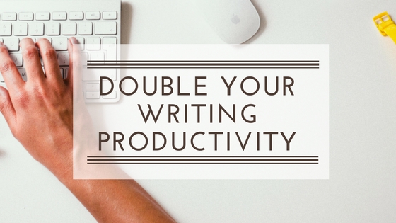 Double Your Writing Productivity in 4 Steps